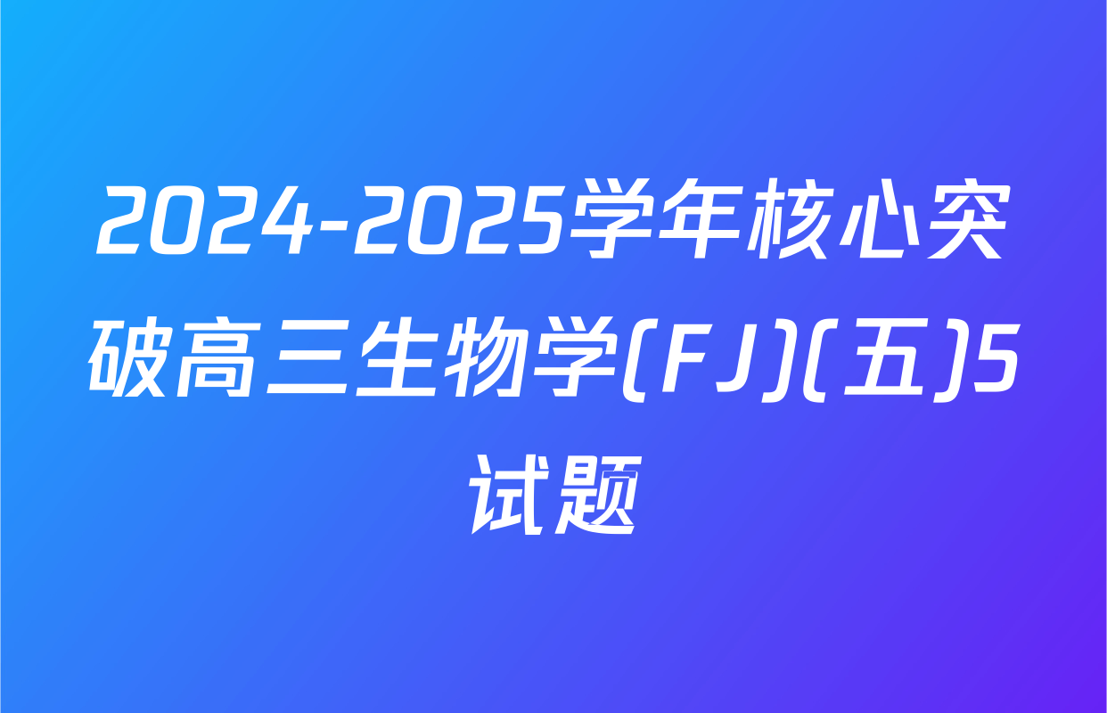 2024-2025学年核心突破高三生物学(FJ)(五)5试题