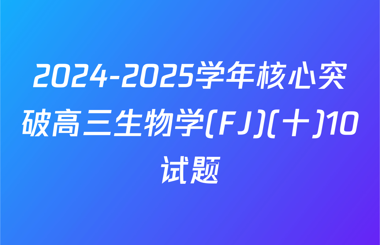 2024-2025学年核心突破高三生物学(FJ)(十)10试题