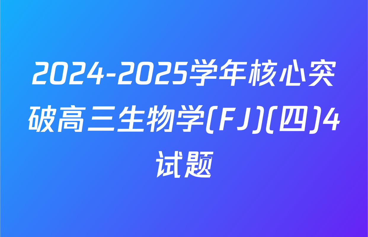 2024-2025学年核心突破高三生物学(FJ)(四)4试题