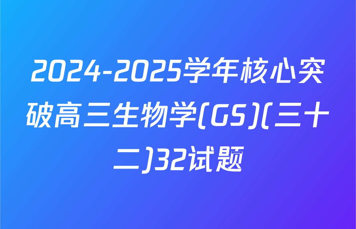 2024-2025学年核心突破高三生物学(GS)(三十二)32试题