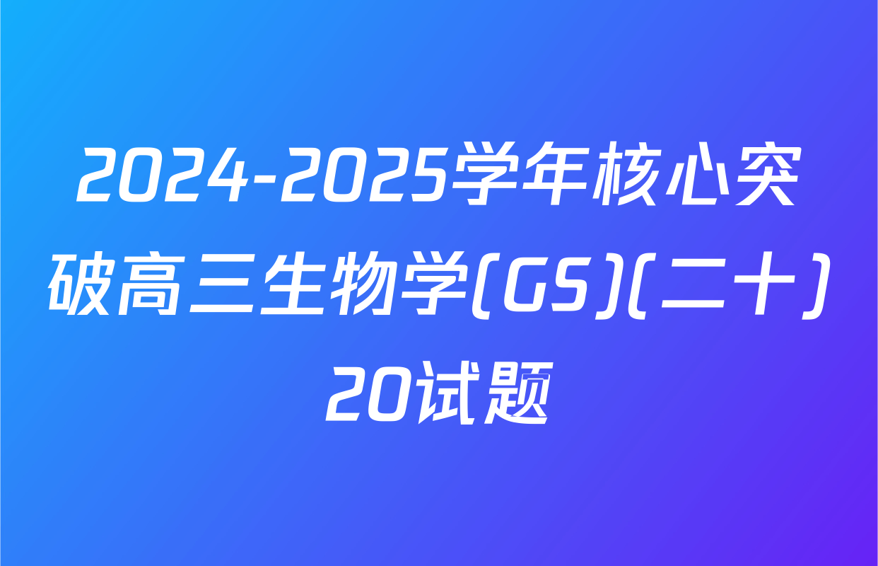 2024-2025学年核心突破高三生物学(GS)(二十)20试题