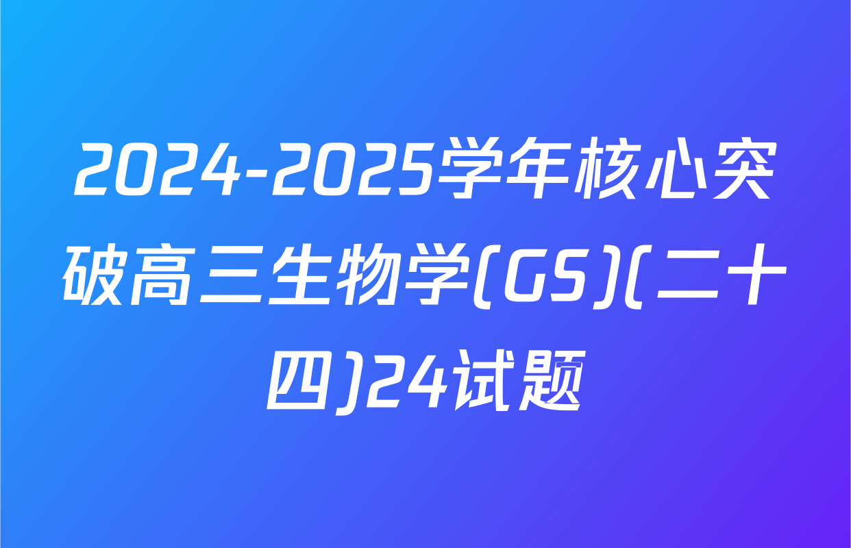 2024-2025学年核心突破高三生物学(GS)(二十四)24试题