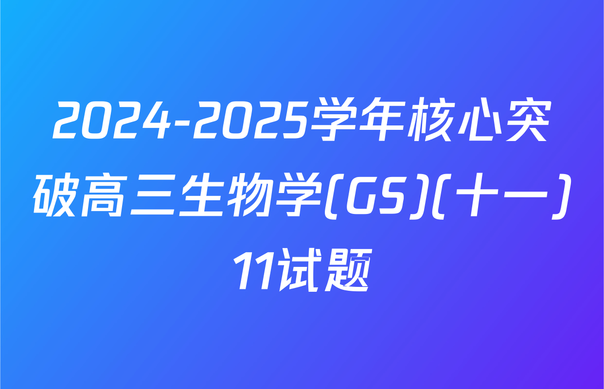 2024-2025学年核心突破高三生物学(GS)(十一)11试题
