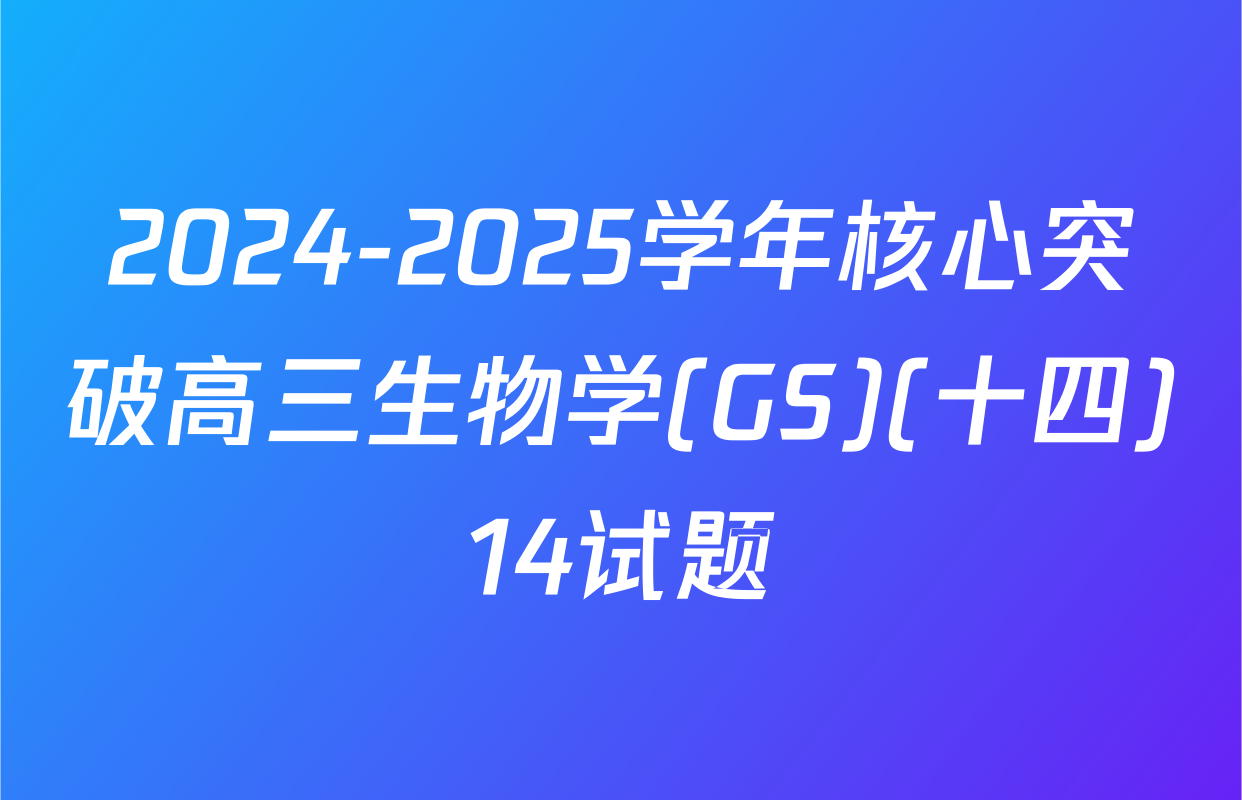 2024-2025学年核心突破高三生物学(GS)(十四)14试题