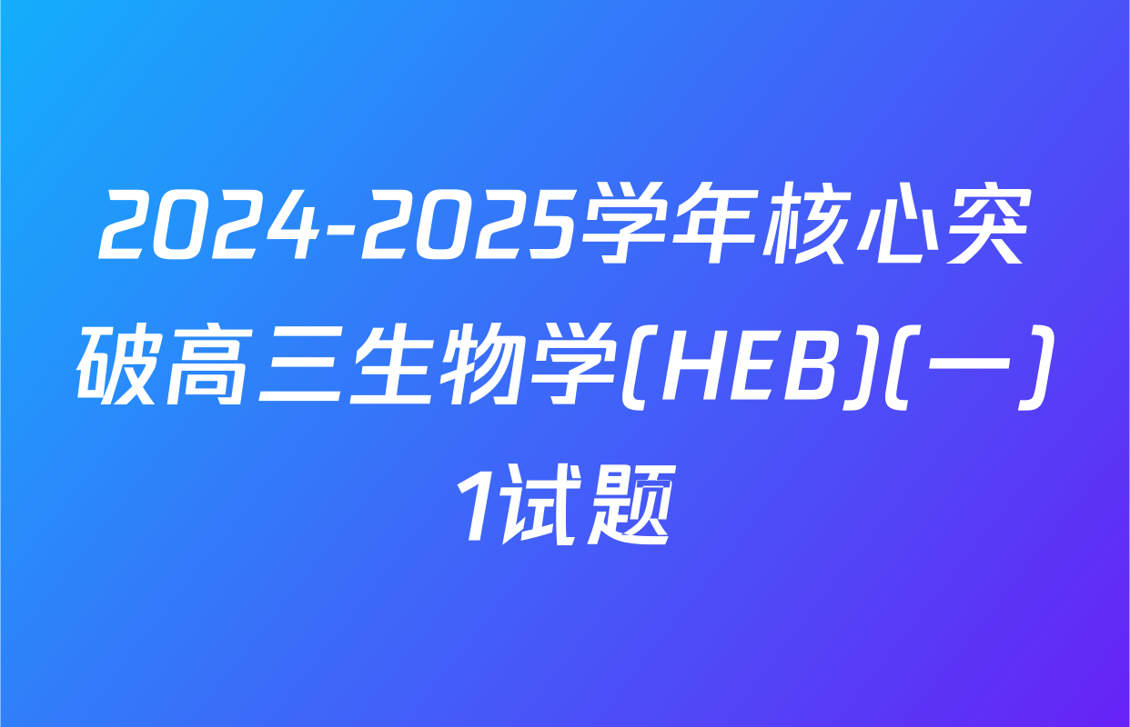 2024-2025学年核心突破高三生物学(HEB)(一)1试题