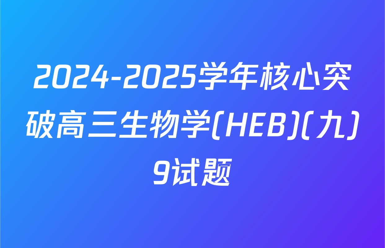 2024-2025学年核心突破高三生物学(HEB)(九)9试题