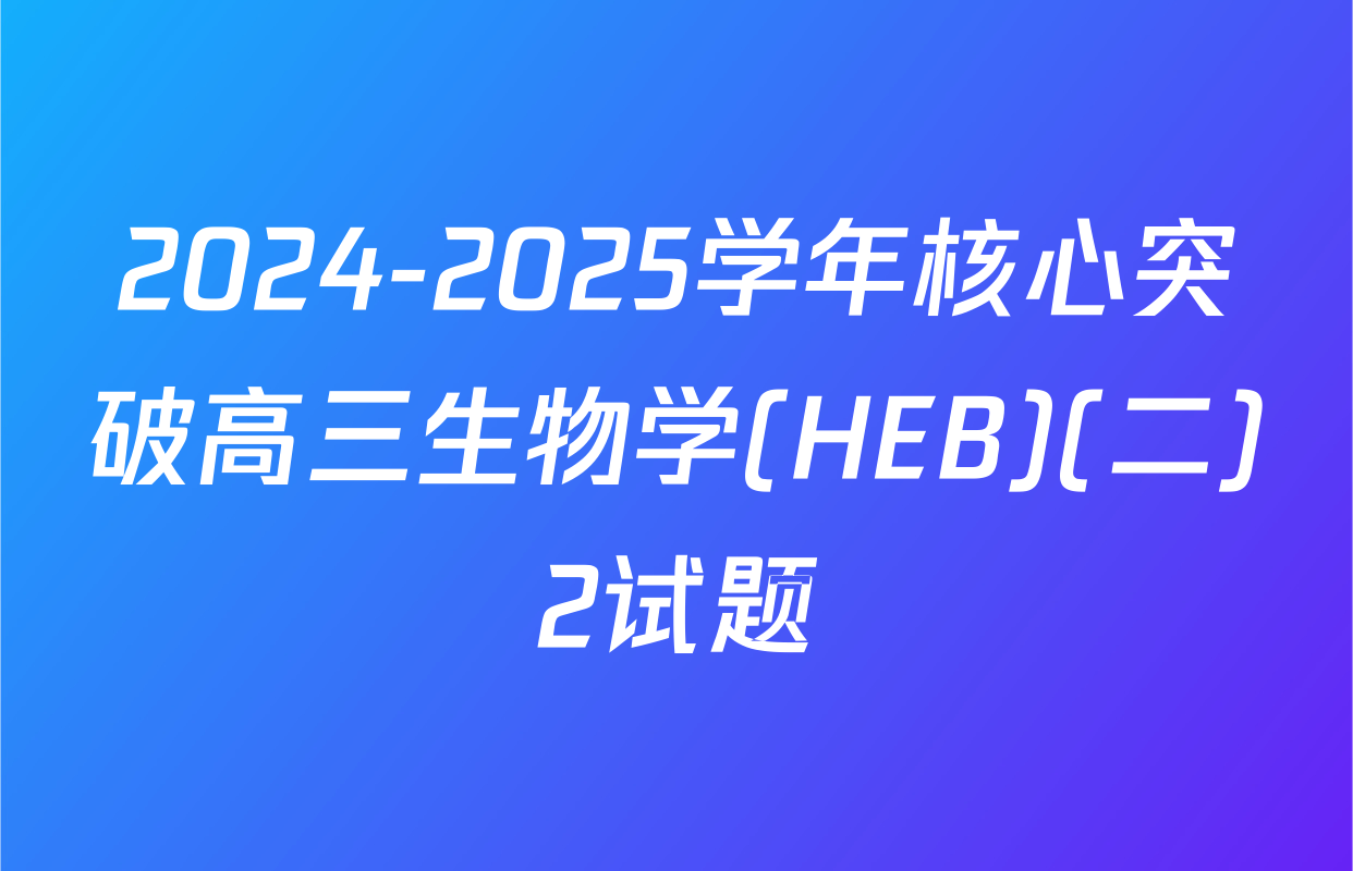 2024-2025学年核心突破高三生物学(HEB)(二)2试题