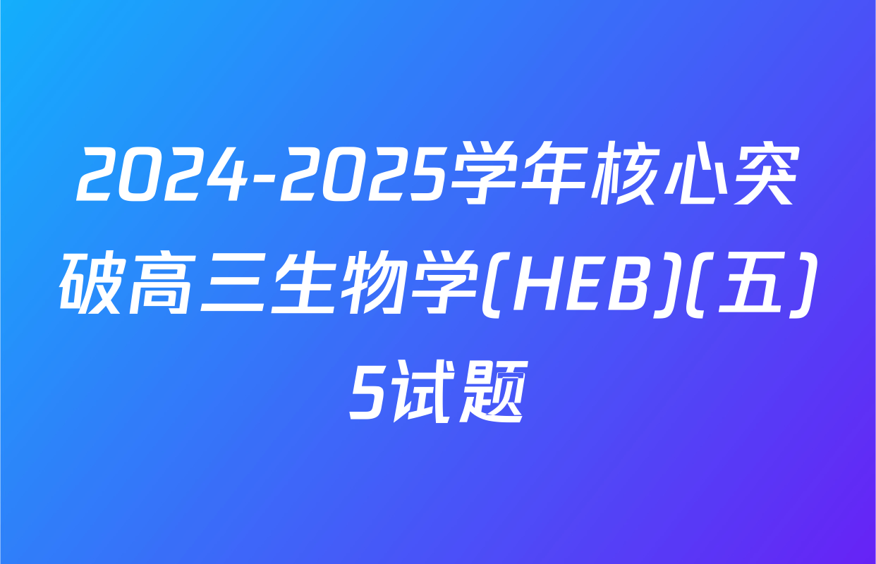 2024-2025学年核心突破高三生物学(HEB)(五)5试题
