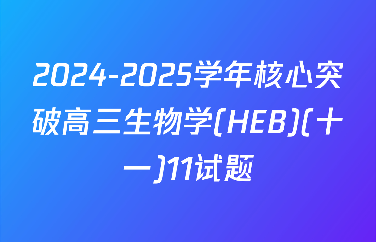 2024-2025学年核心突破高三生物学(HEB)(十一)11试题