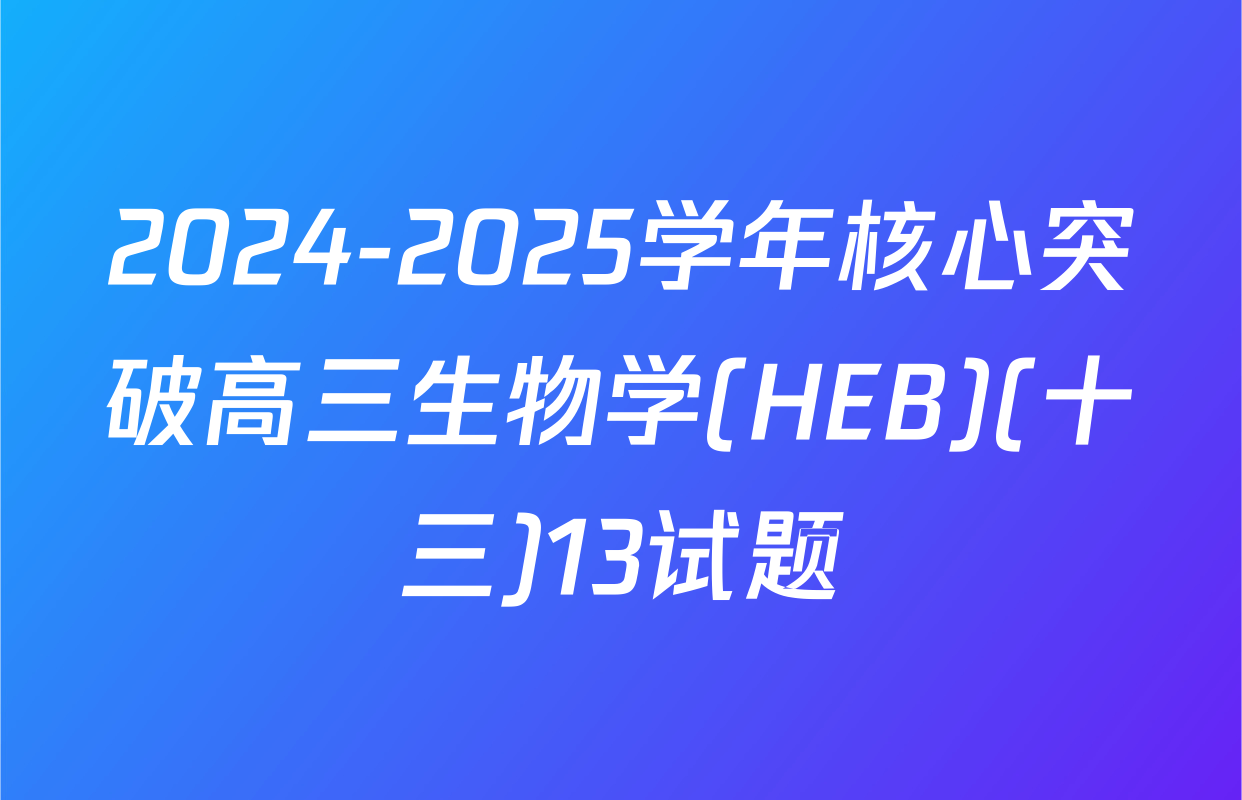 2024-2025学年核心突破高三生物学(HEB)(十三)13试题