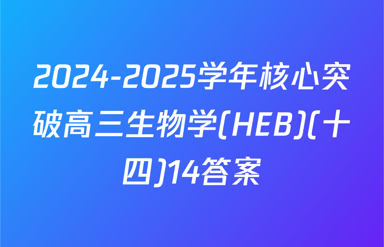 2024-2025学年核心突破高三生物学(HEB)(十四)14答案