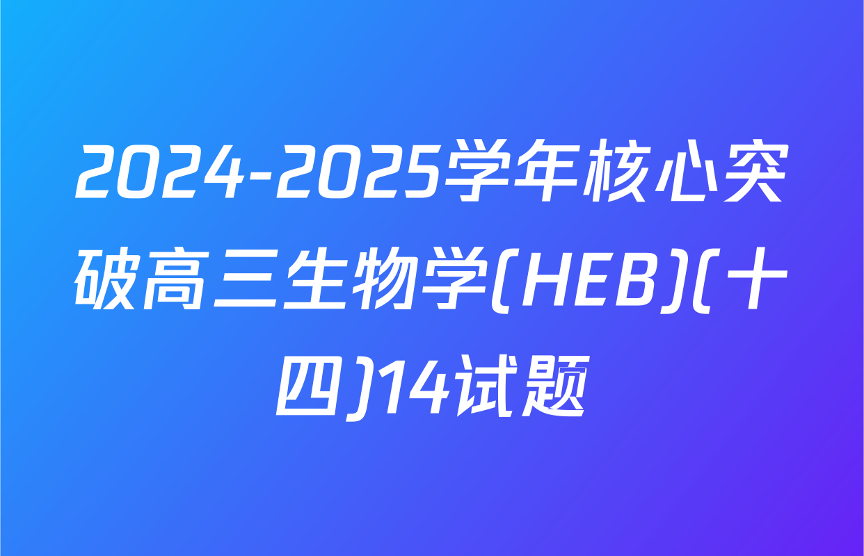 2024-2025学年核心突破高三生物学(HEB)(十四)14试题