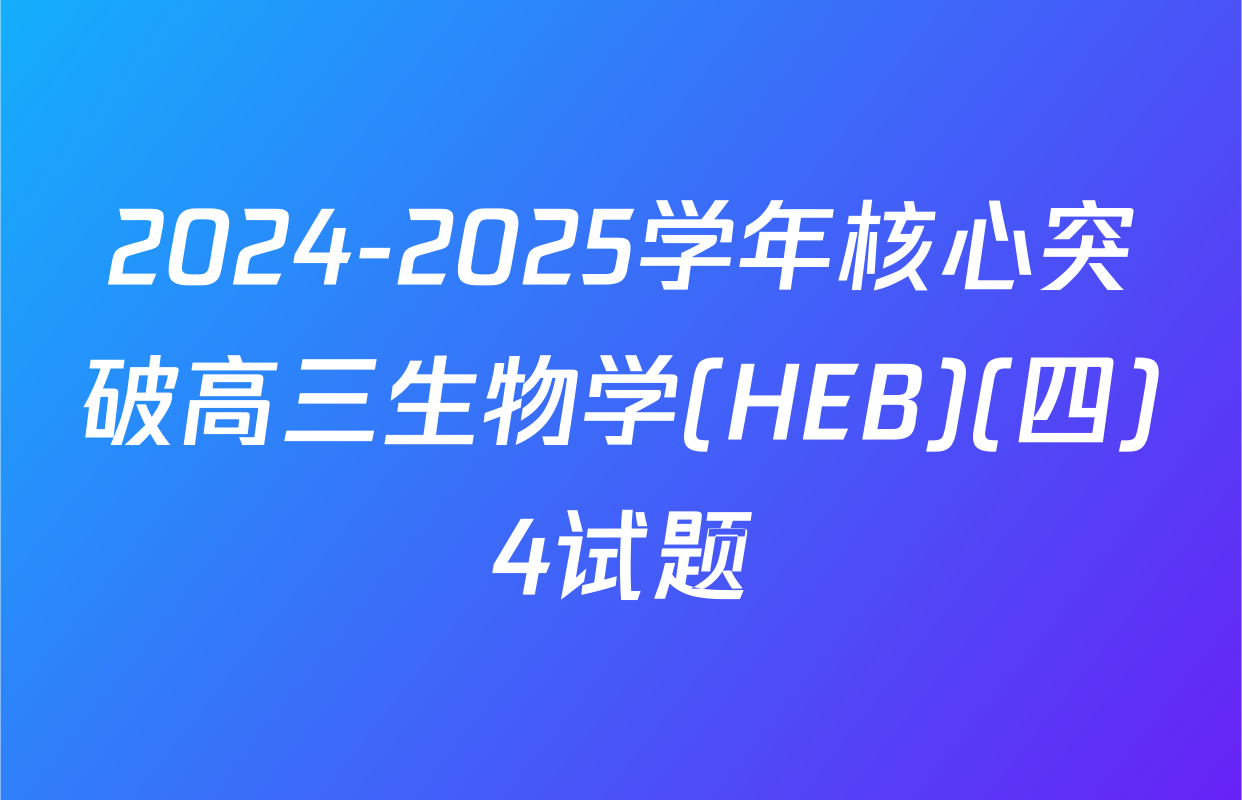 2024-2025学年核心突破高三生物学(HEB)(四)4试题