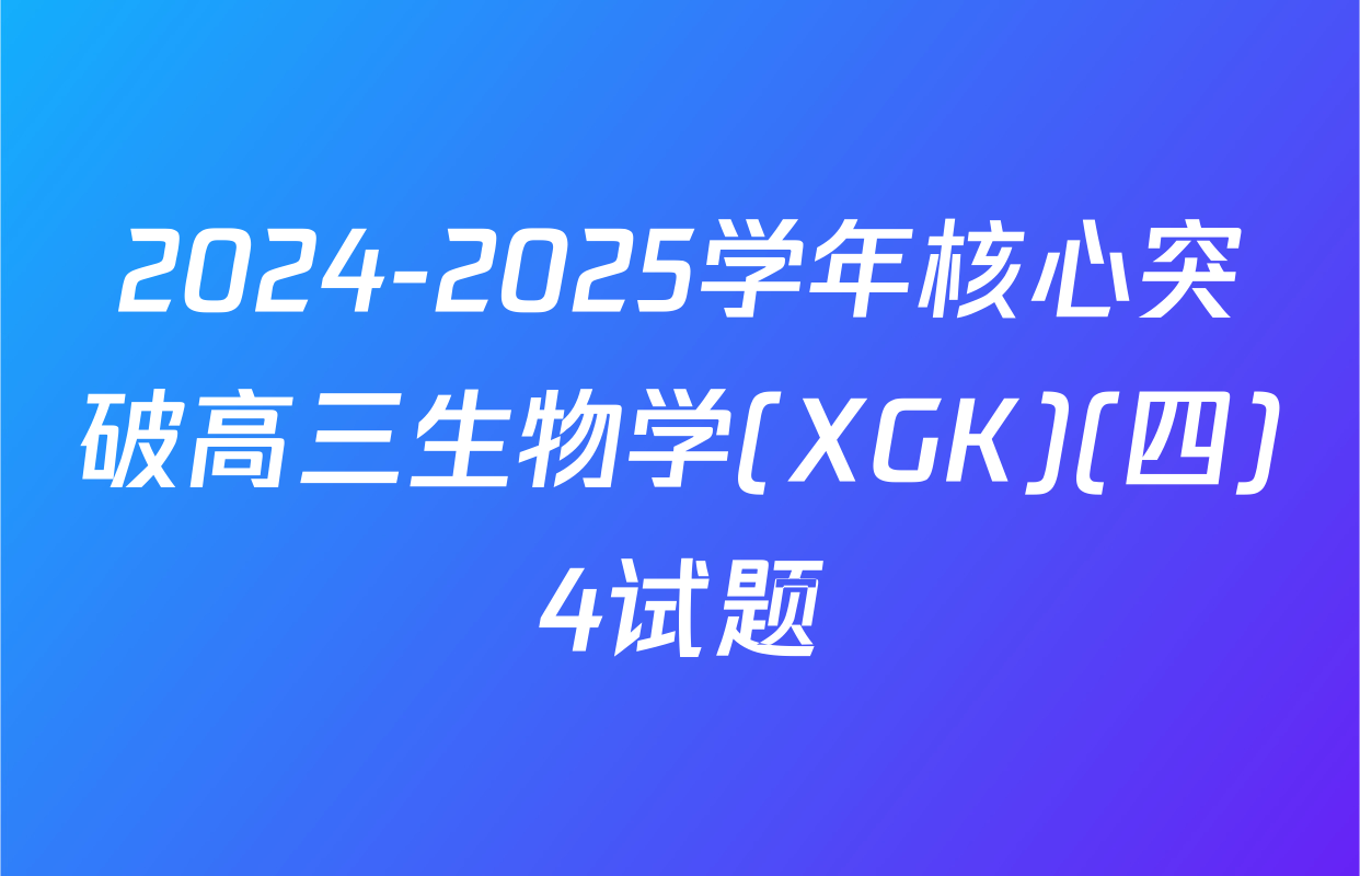 2024-2025学年核心突破高三生物学(XGK)(四)4试题