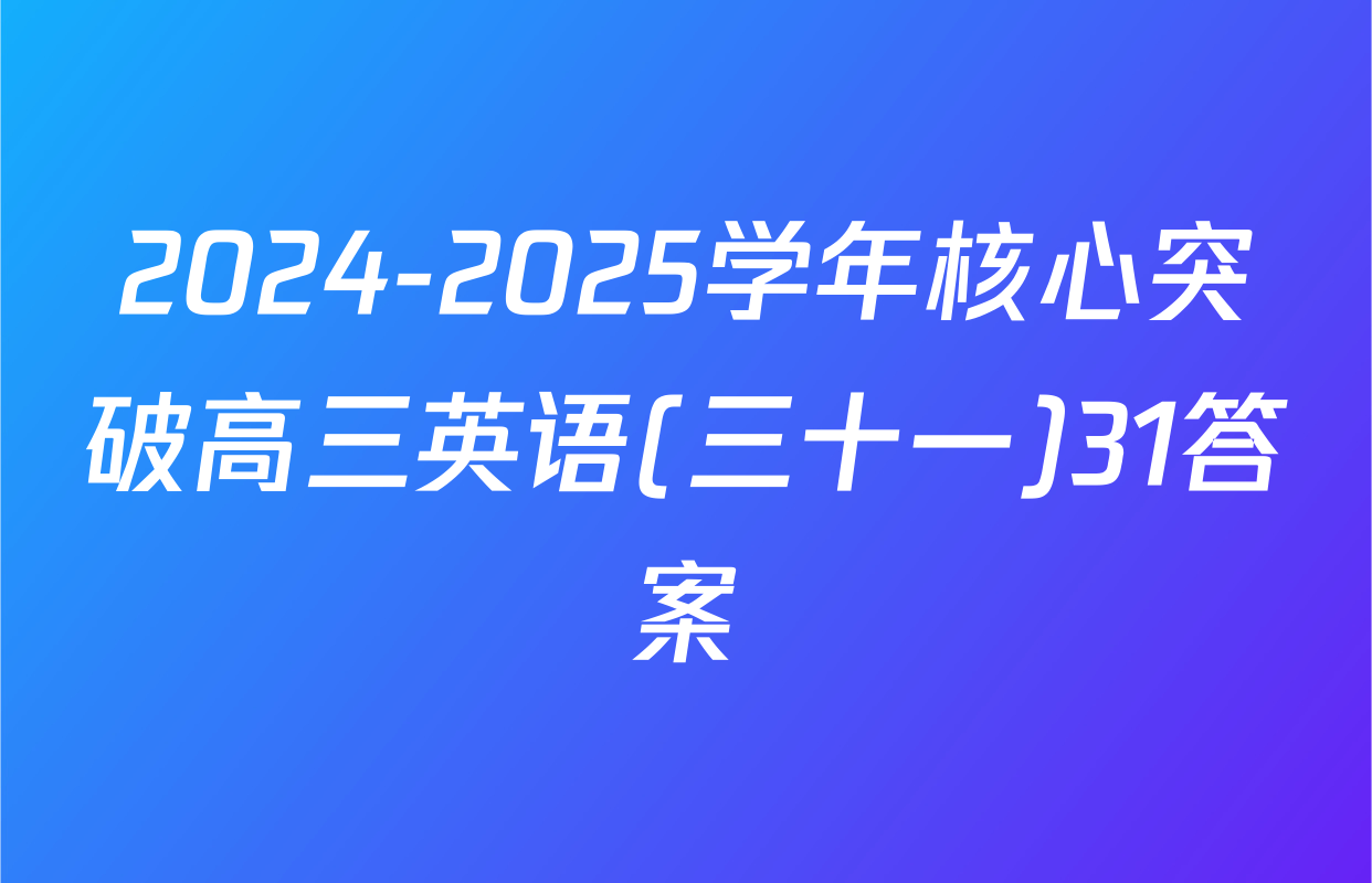 2024-2025学年核心突破高三英语(三十一)31答案