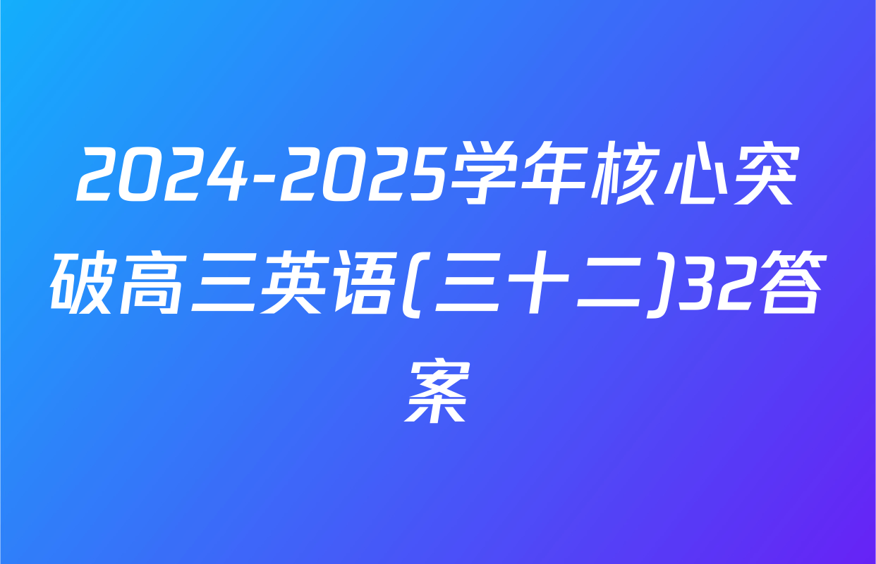 2024-2025学年核心突破高三英语(三十二)32答案