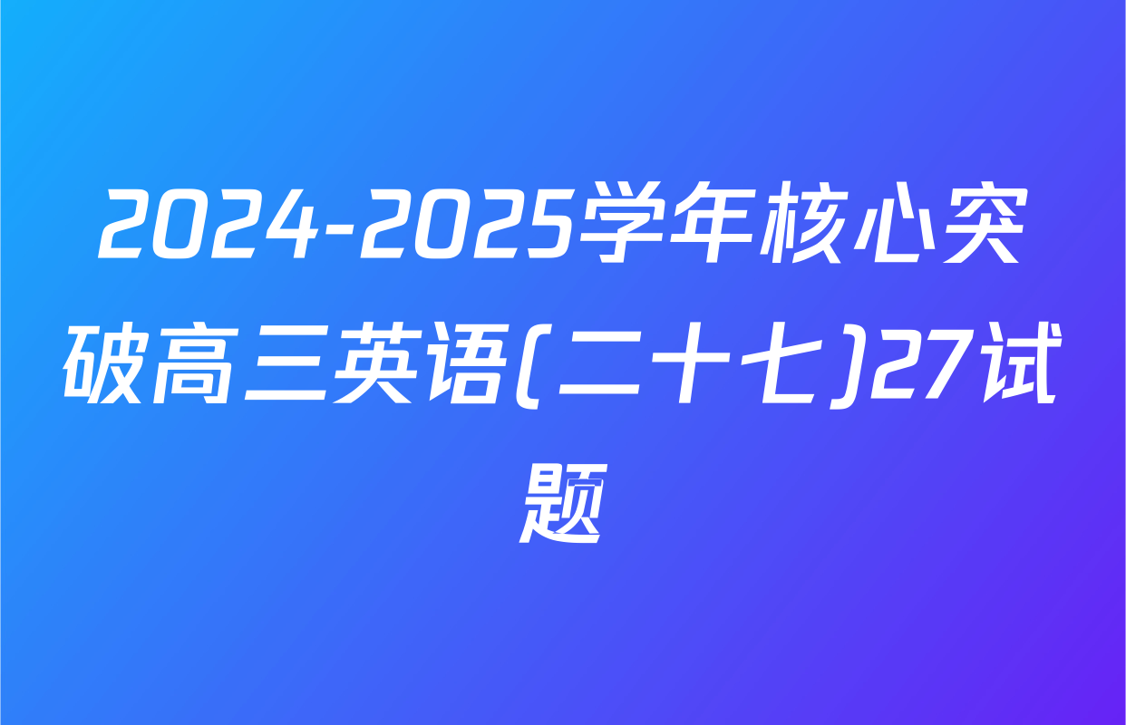 2024-2025学年核心突破高三英语(二十七)27试题