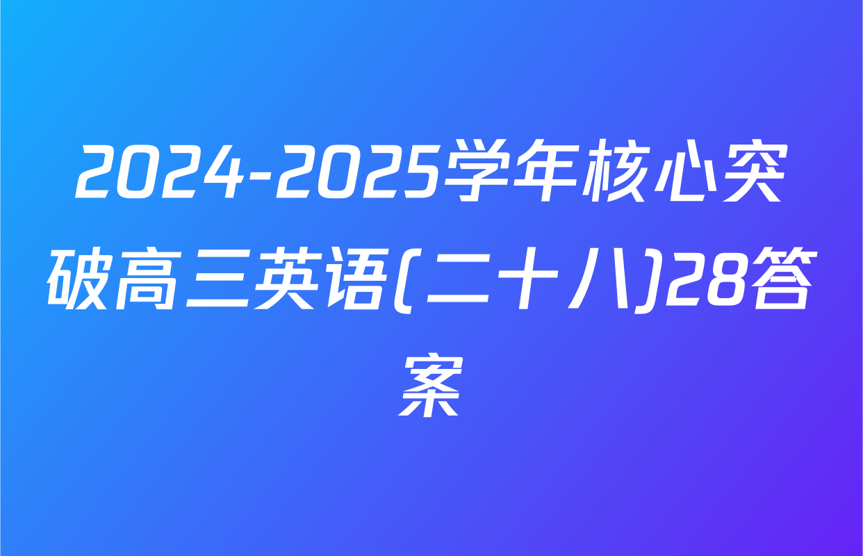2024-2025学年核心突破高三英语(二十八)28答案