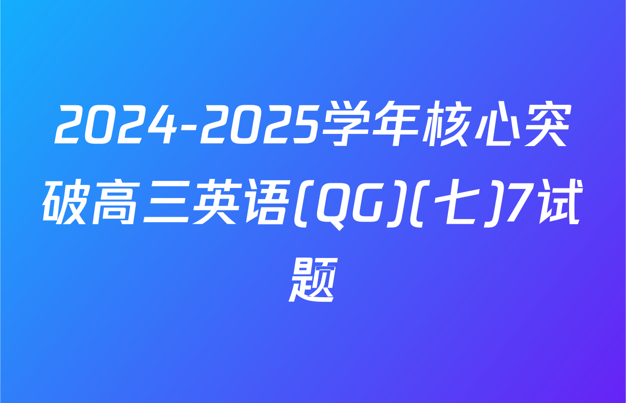 2024-2025学年核心突破高三英语(QG)(七)7试题