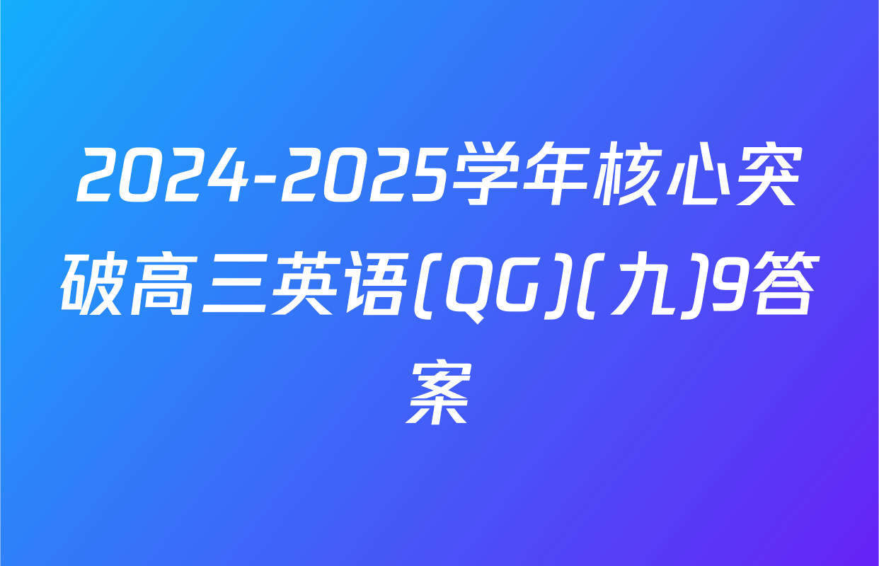 2024-2025学年核心突破高三英语(QG)(九)9答案