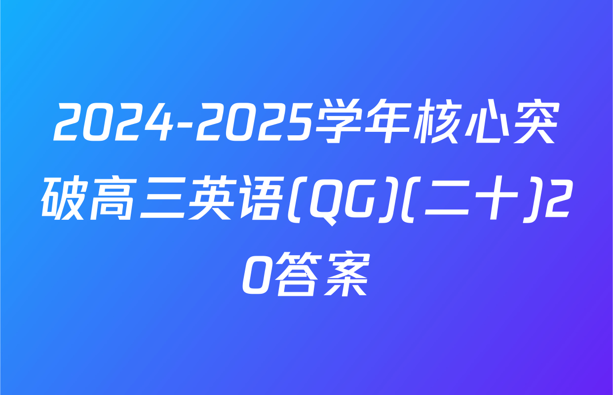 2024-2025学年核心突破高三英语(QG)(二十)20答案