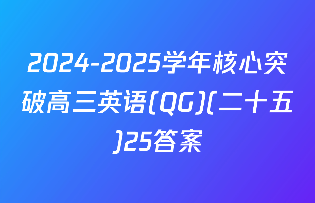 2024-2025学年核心突破高三英语(QG)(二十五)25答案
