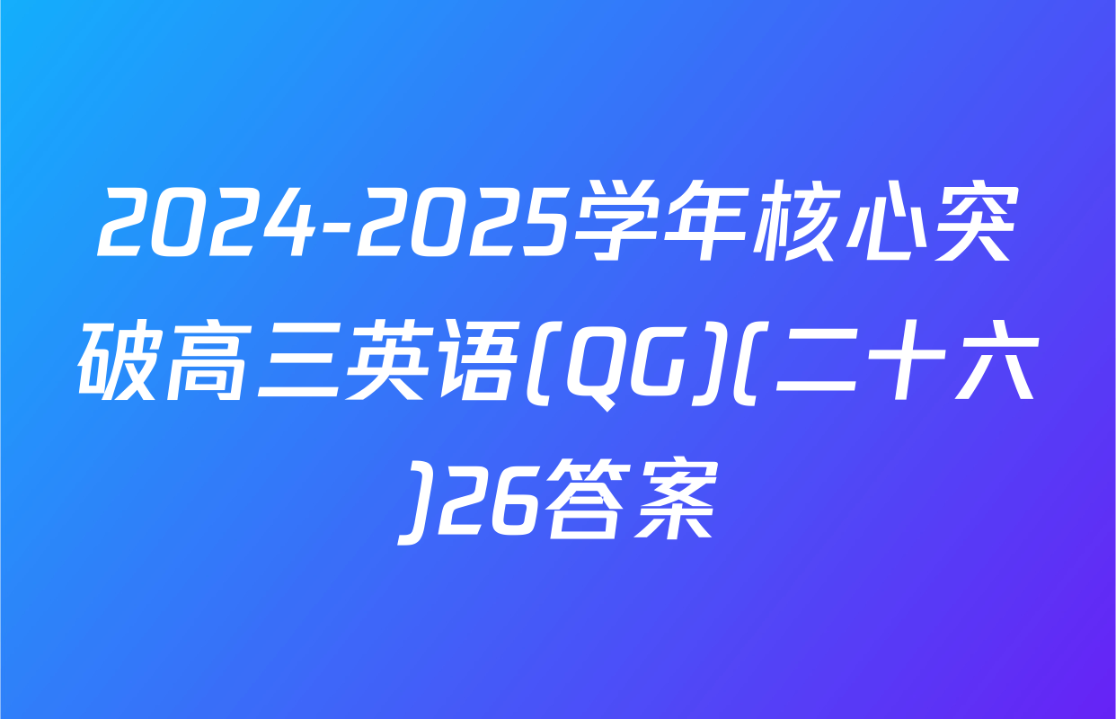 2024-2025学年核心突破高三英语(QG)(二十六)26答案