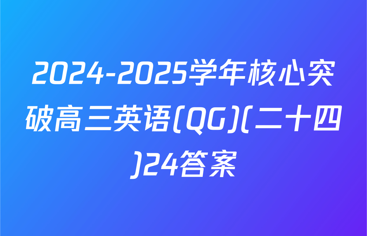2024-2025学年核心突破高三英语(QG)(二十四)24答案