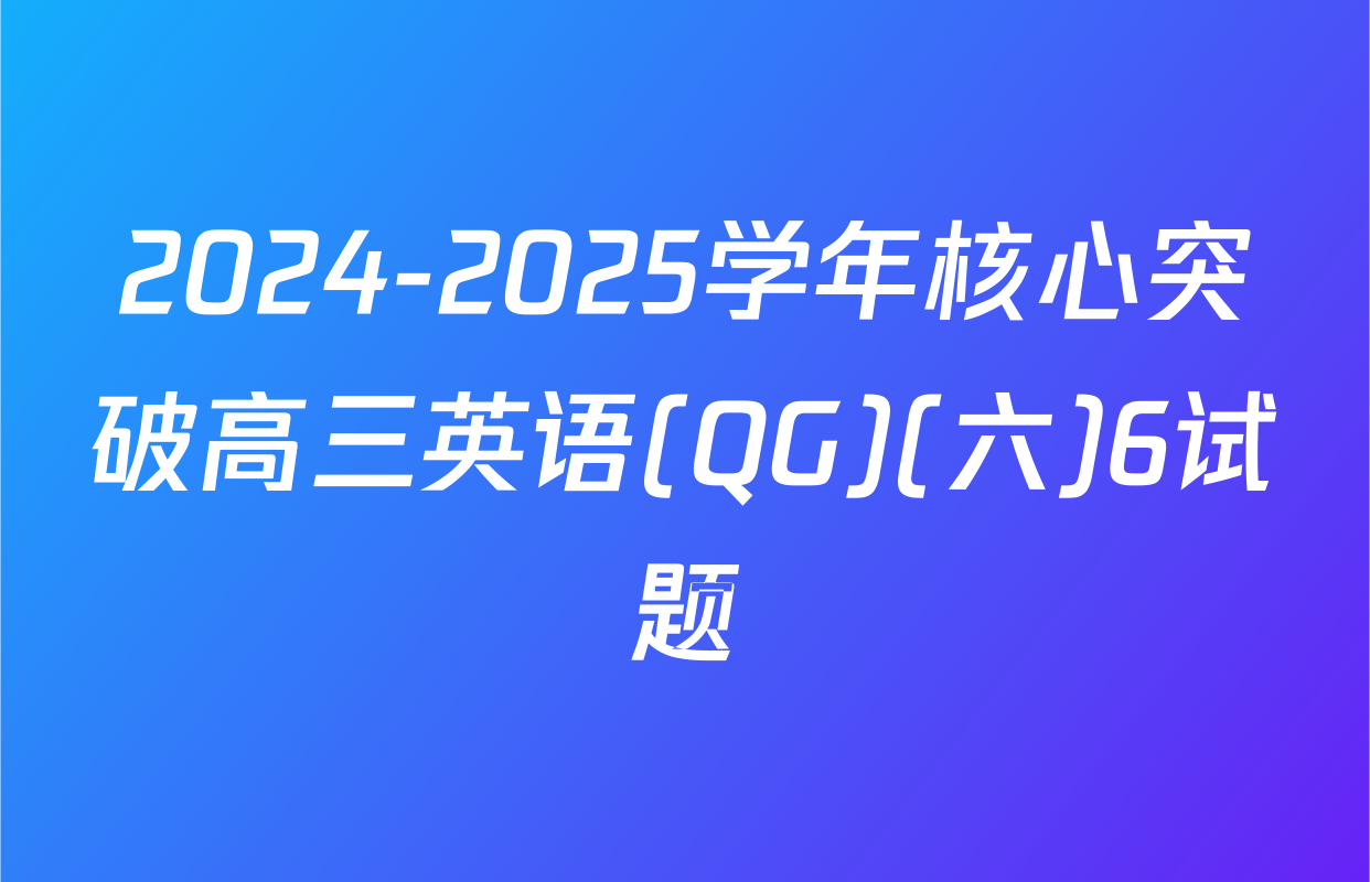 2024-2025学年核心突破高三英语(QG)(六)6试题