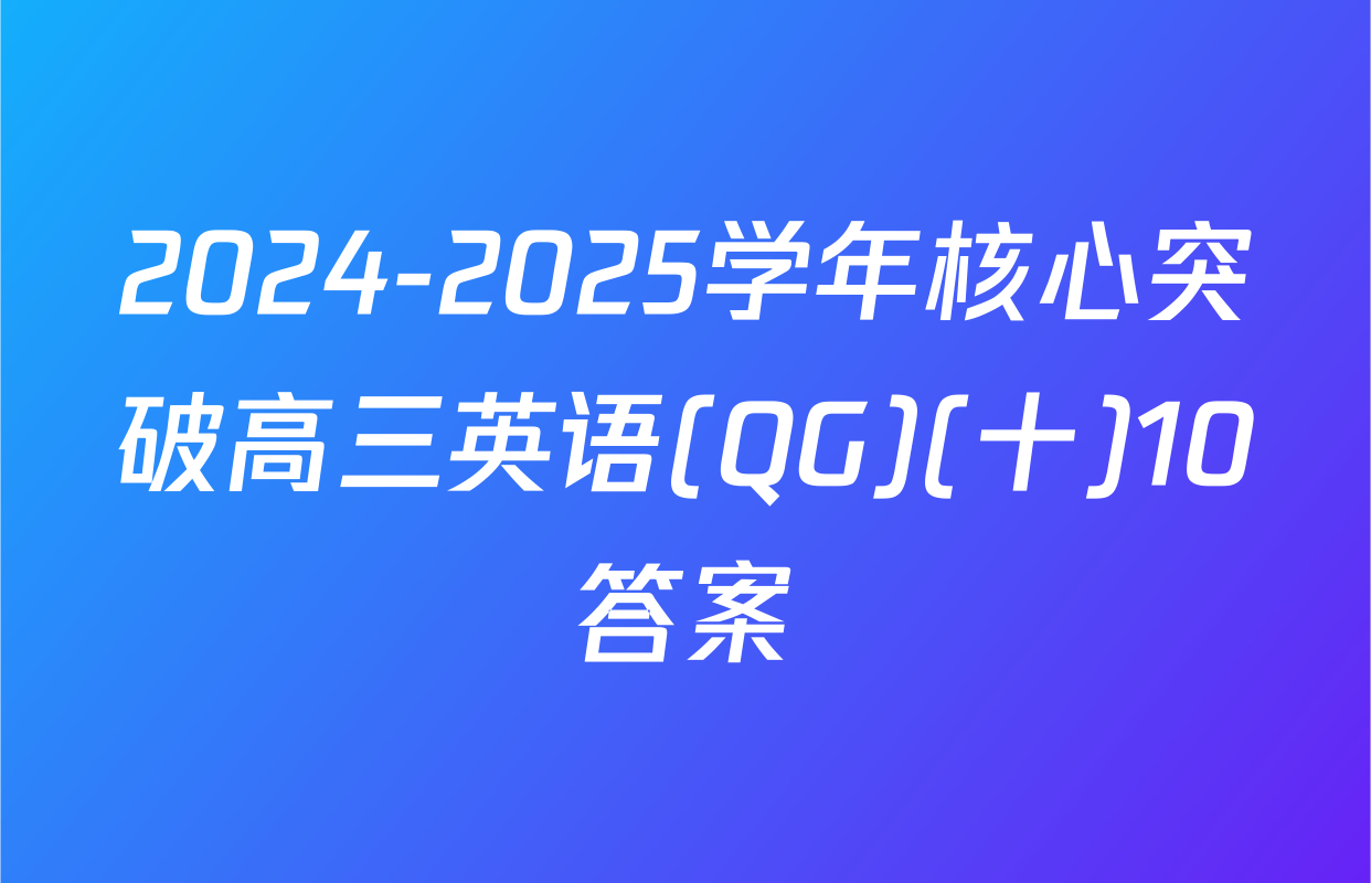 2024-2025学年核心突破高三英语(QG)(十)10答案