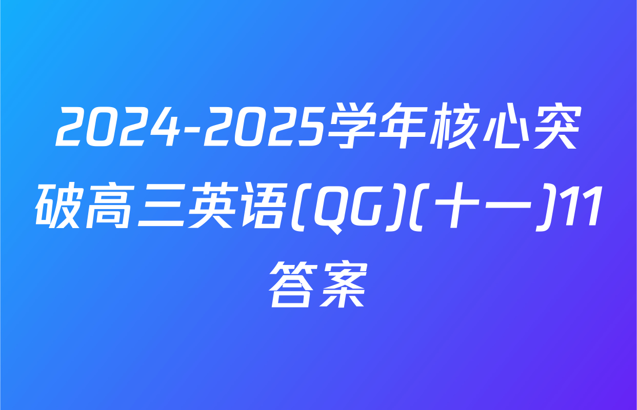 2024-2025学年核心突破高三英语(QG)(十一)11答案