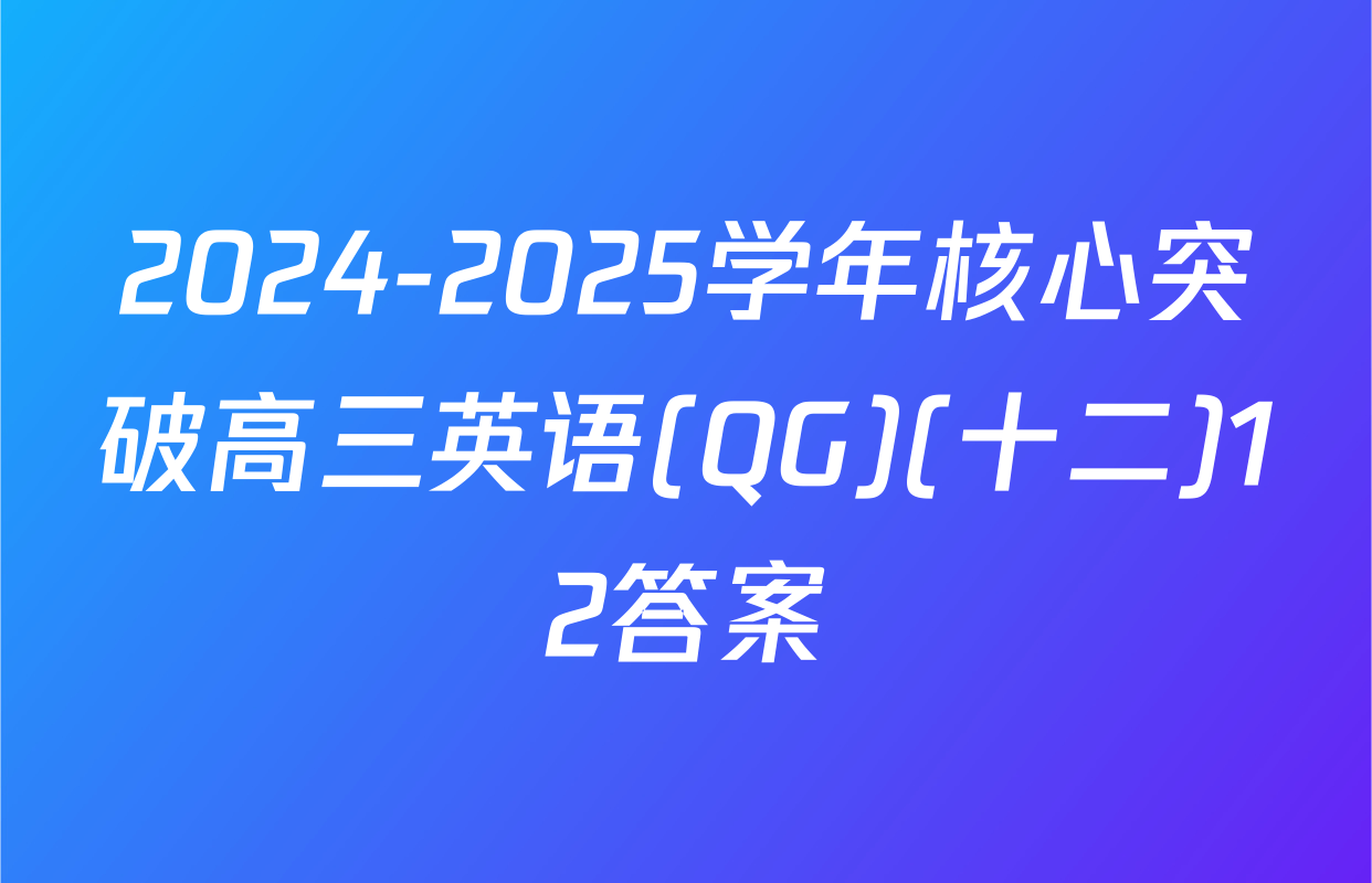 2024-2025学年核心突破高三英语(QG)(十二)12答案