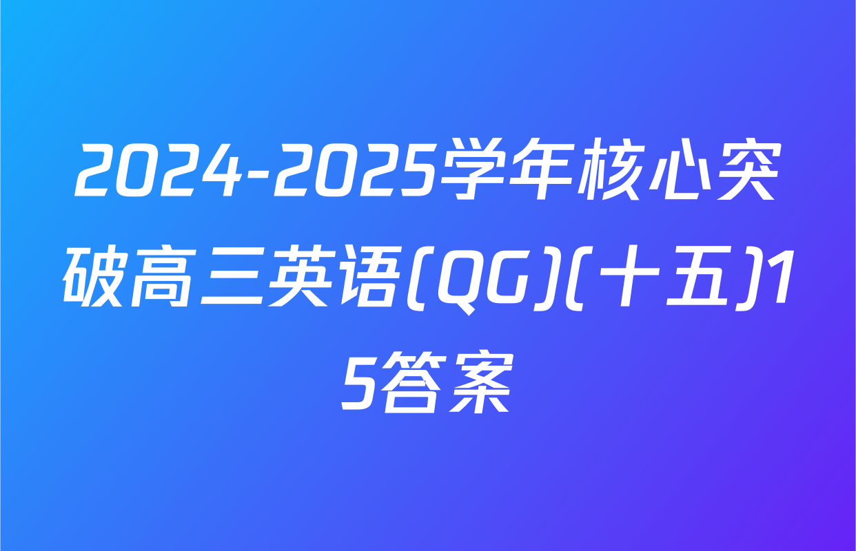 2024-2025学年核心突破高三英语(QG)(十五)15答案