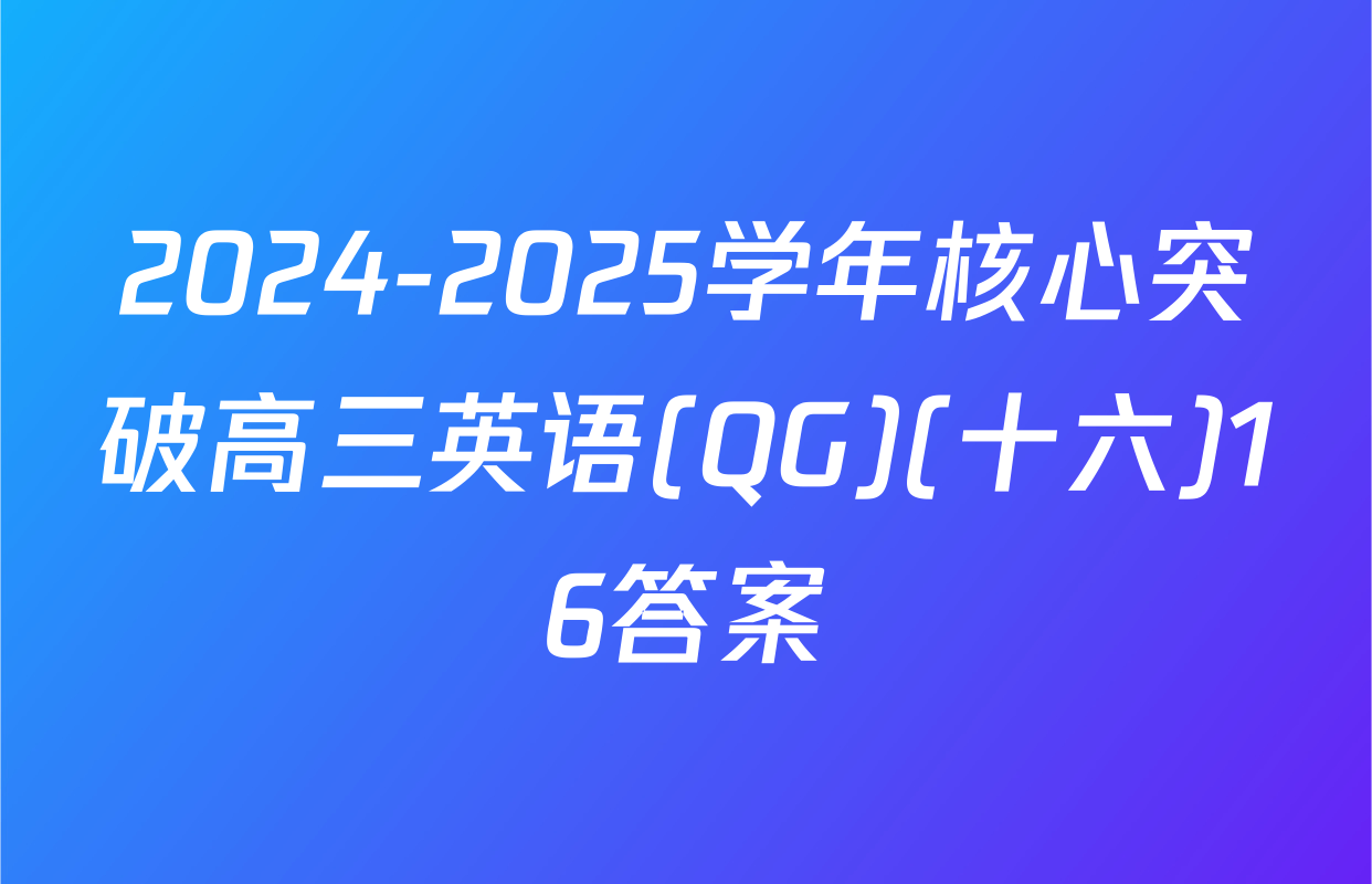 2024-2025学年核心突破高三英语(QG)(十六)16答案