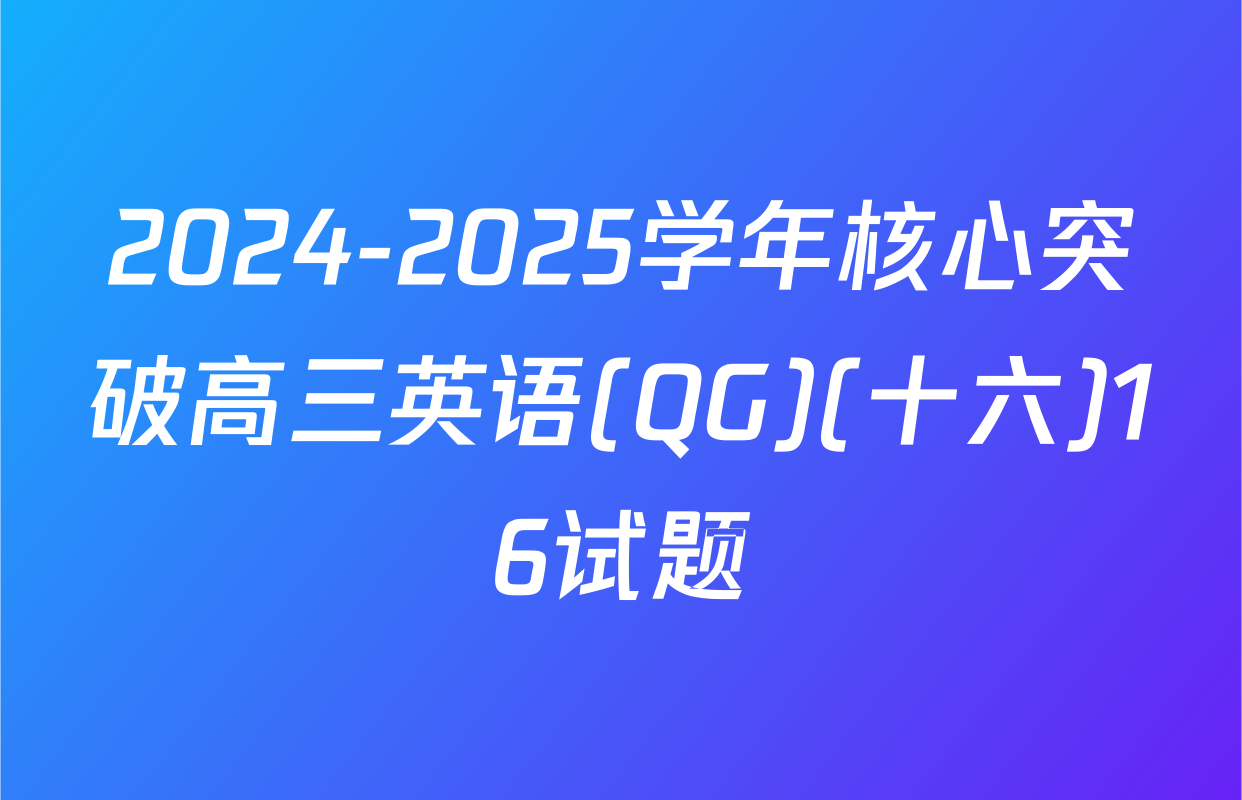 2024-2025学年核心突破高三英语(QG)(十六)16试题