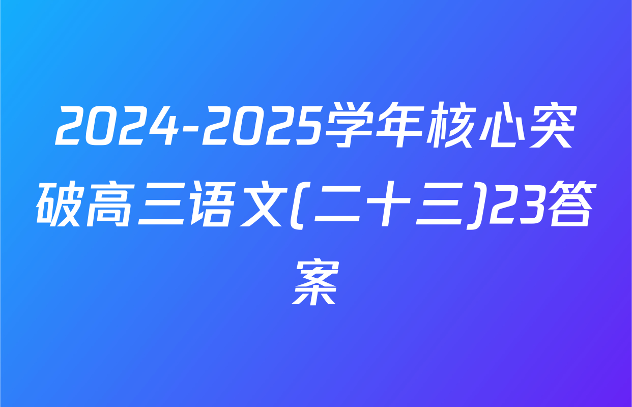 2024-2025学年核心突破高三语文(二十三)23答案
