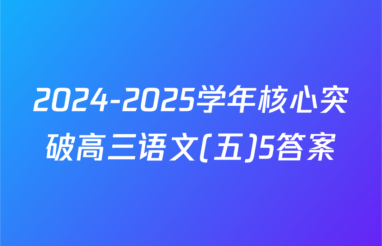 2024-2025学年核心突破高三语文(五)5答案