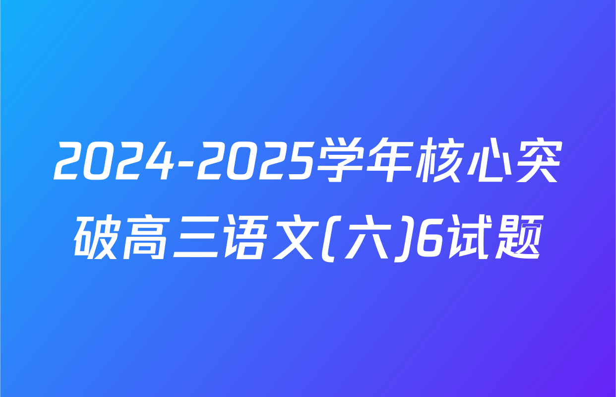 2024-2025学年核心突破高三语文(六)6试题