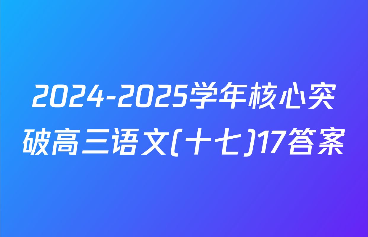 2024-2025学年核心突破高三语文(十七)17答案