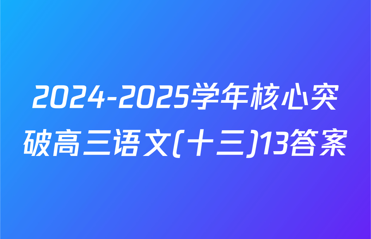2024-2025学年核心突破高三语文(十三)13答案