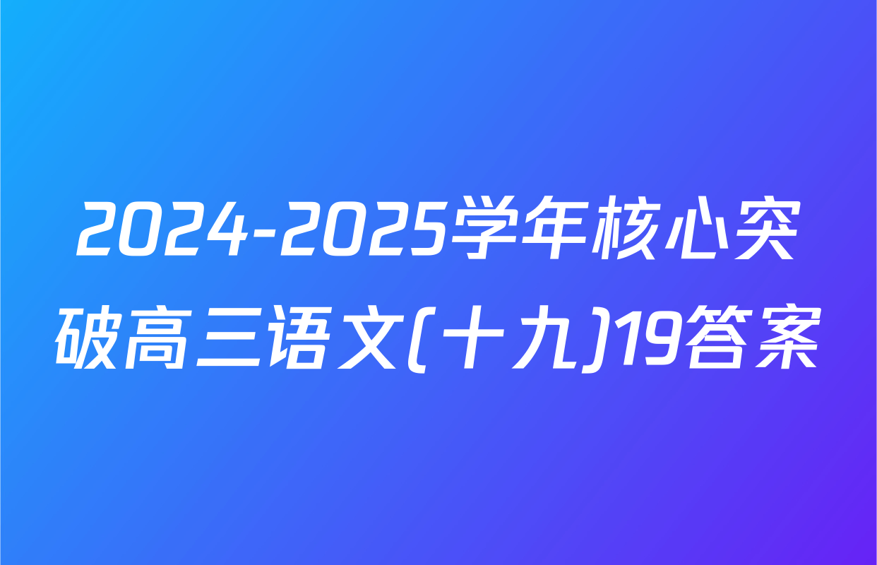 2024-2025学年核心突破高三语文(十九)19答案