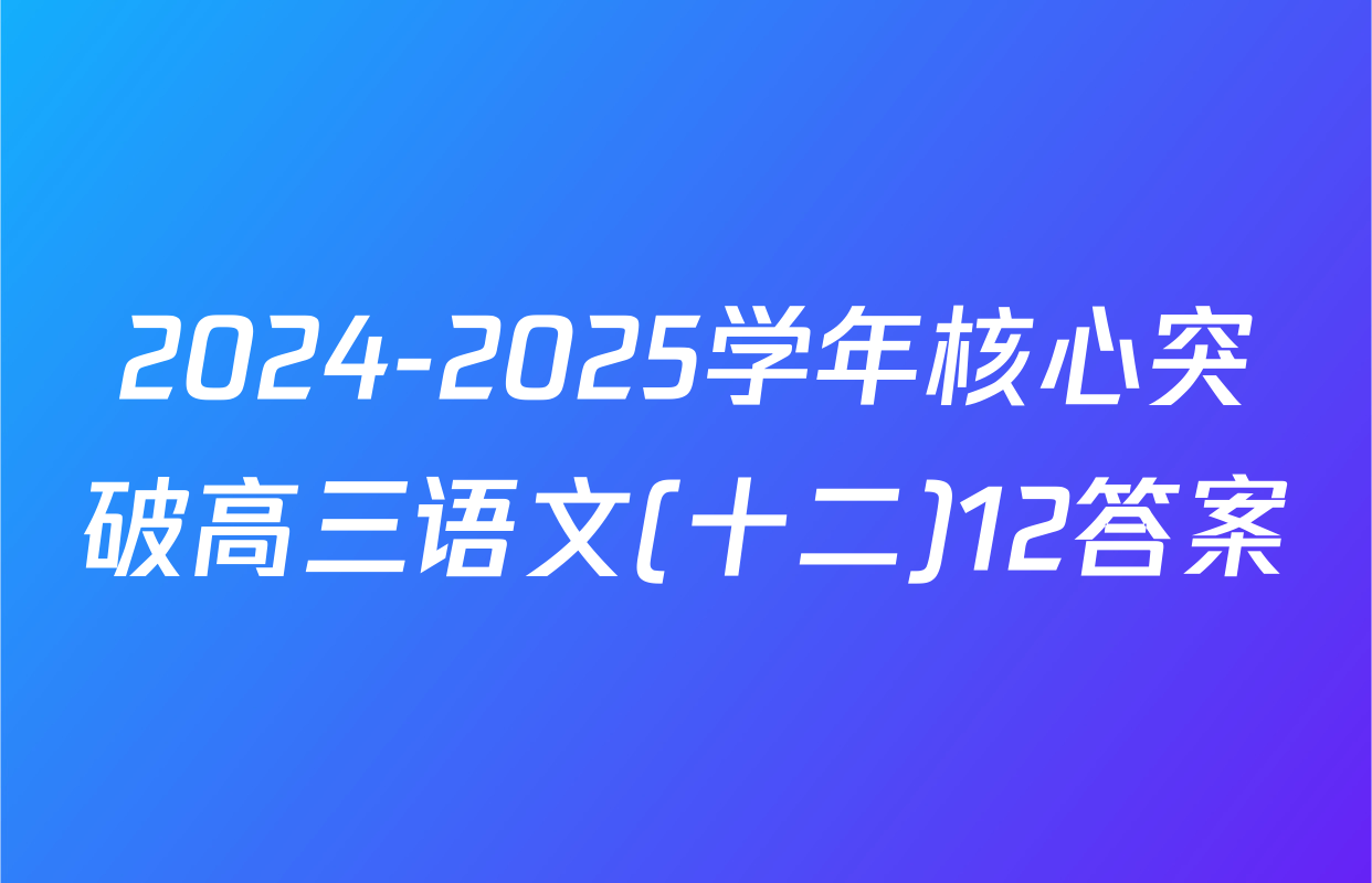 2024-2025学年核心突破高三语文(十二)12答案
