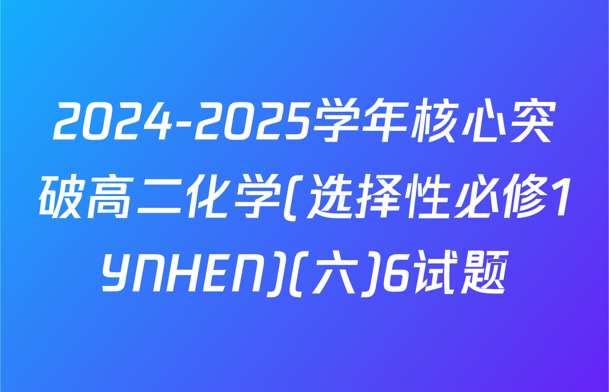 2024-2025学年核心突破高二化学(选择性必修1YNHEN)(六)6试题