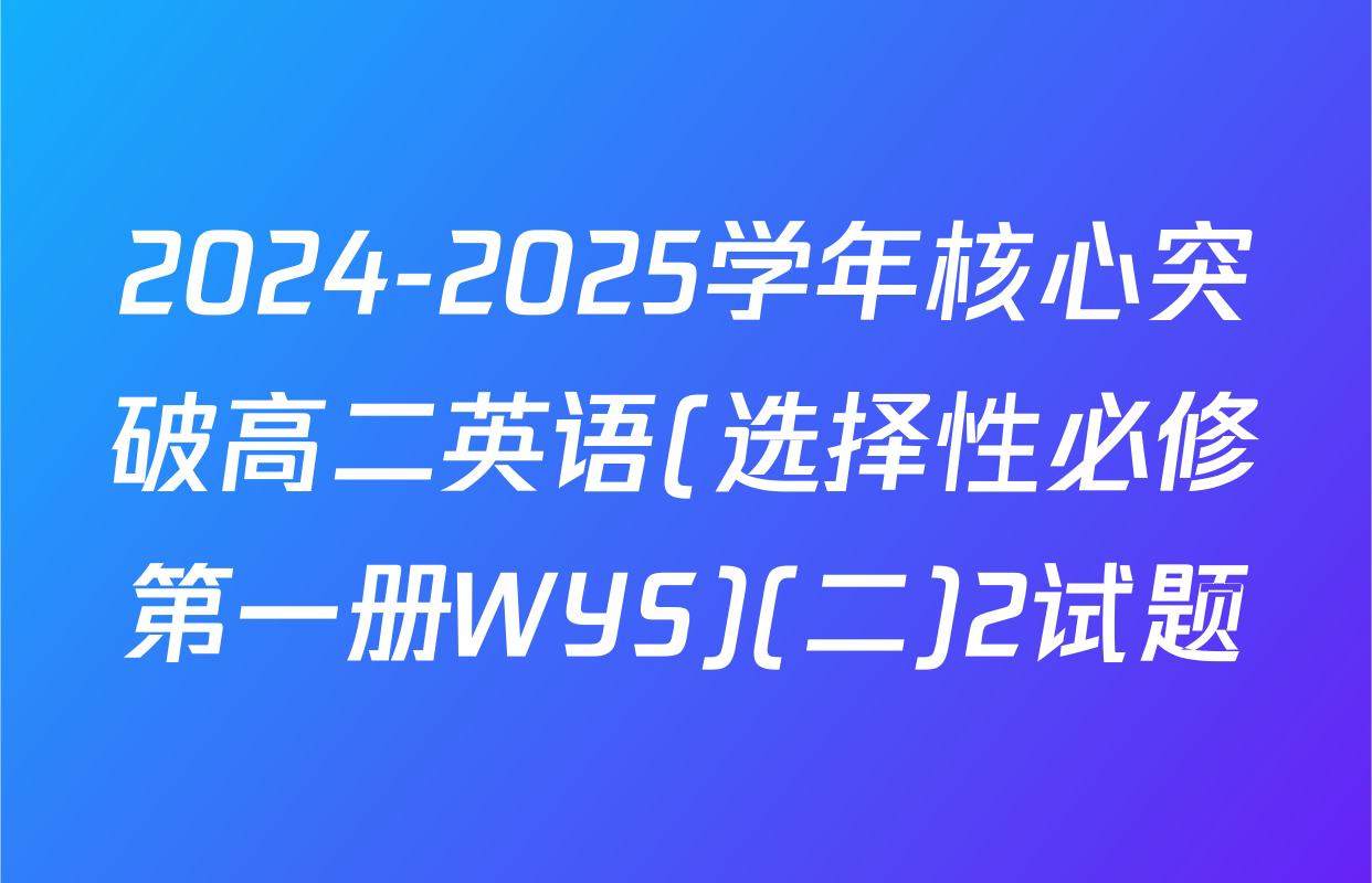 2024-2025学年核心突破高二英语(选择性必修第一册WYS)(二)2试题
