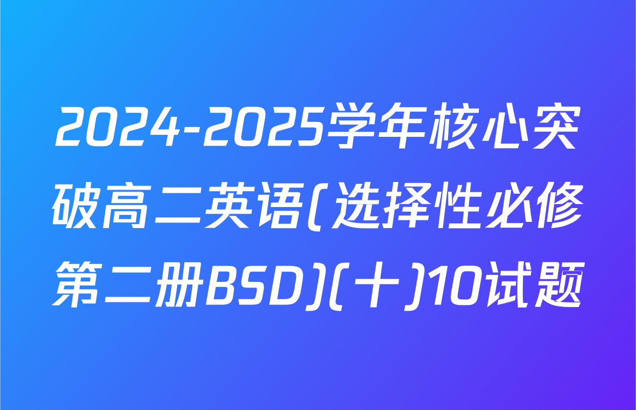 2024-2025学年核心突破高二英语(选择性必修第二册BSD)(十)10试题