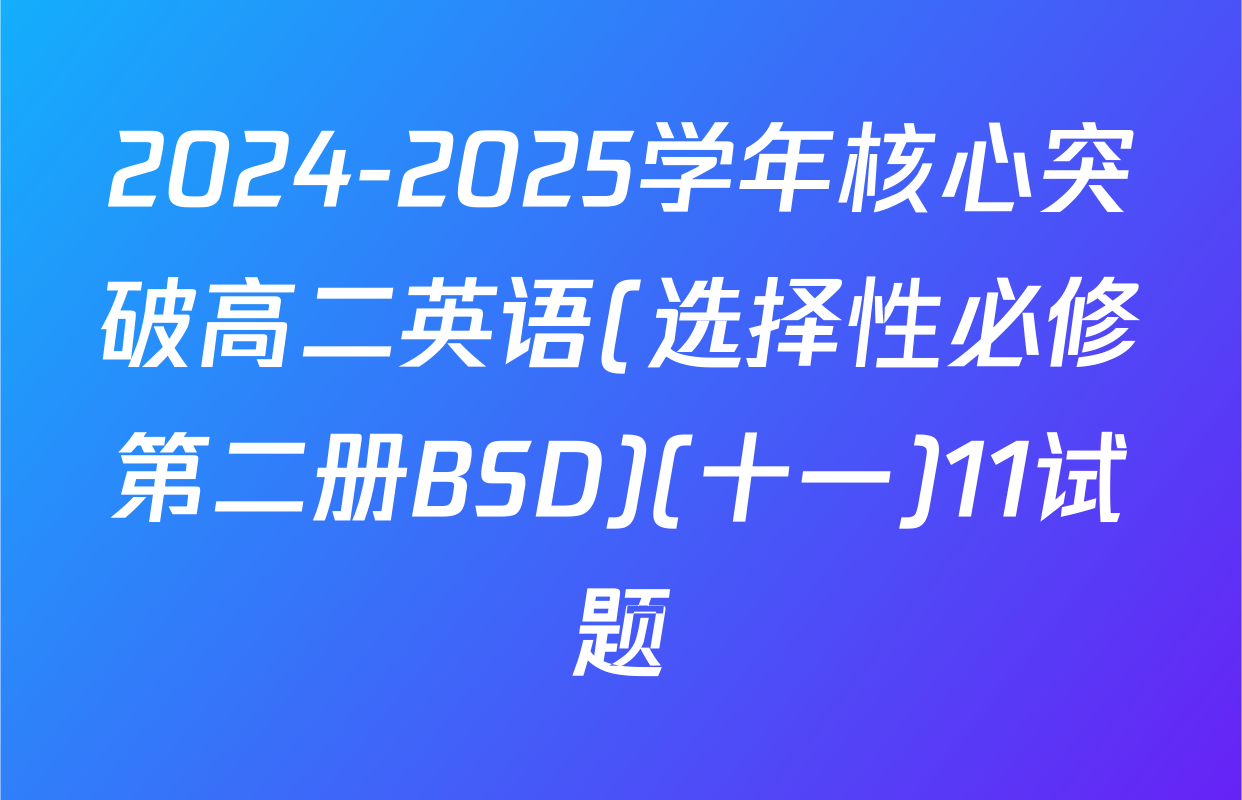 2024-2025学年核心突破高二英语(选择性必修第二册BSD)(十一)11试题