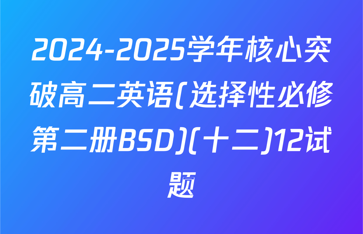 2024-2025学年核心突破高二英语(选择性必修第二册BSD)(十二)12试题