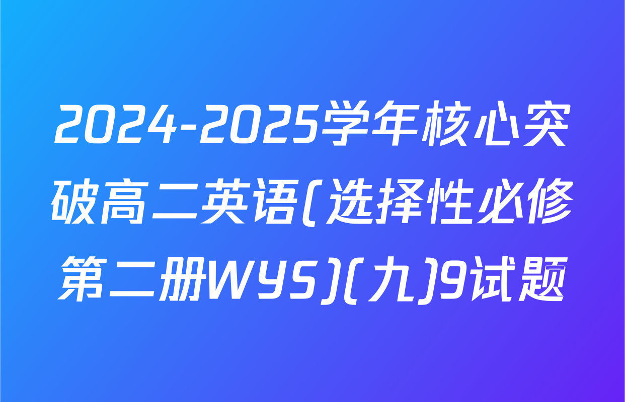 2024-2025学年核心突破高二英语(选择性必修第二册WYS)(九)9试题