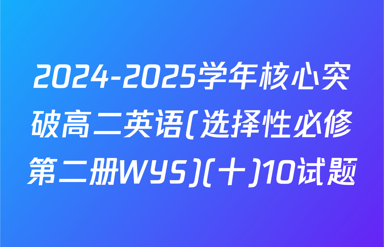 2024-2025学年核心突破高二英语(选择性必修第二册WYS)(十)10试题