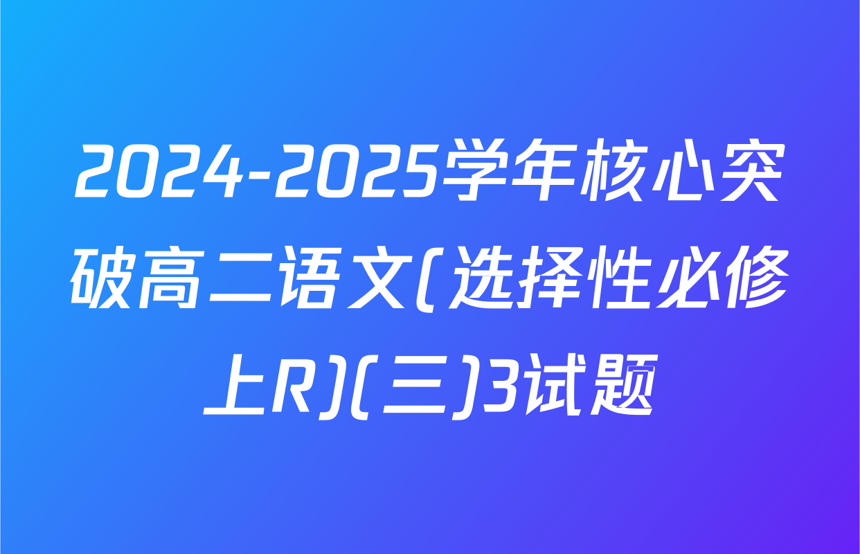 2024-2025学年核心突破高二语文(选择性必修上R)(三)3试题